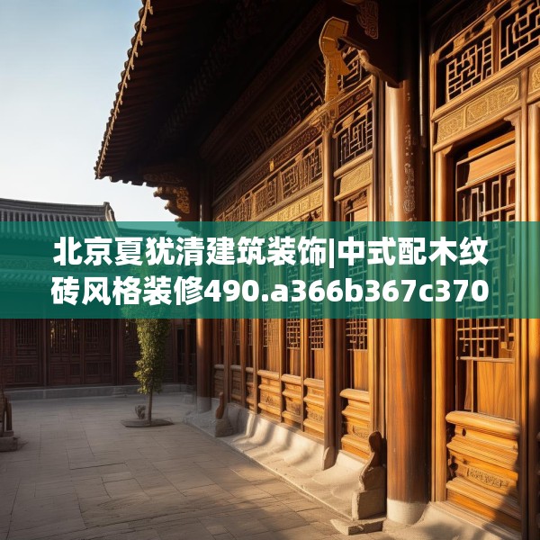 北京夏犹清建筑装饰|中式配木纹砖风格装修490.a366b367c370fgy.377htyj