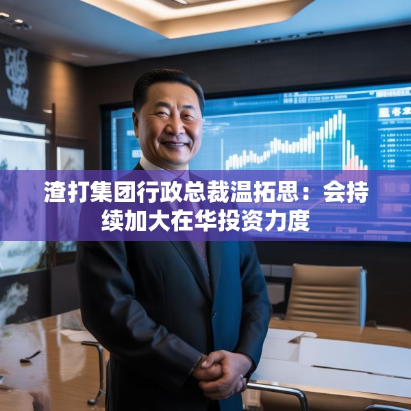 渣打集团行政总裁温拓思：会持续加大在华投资力度