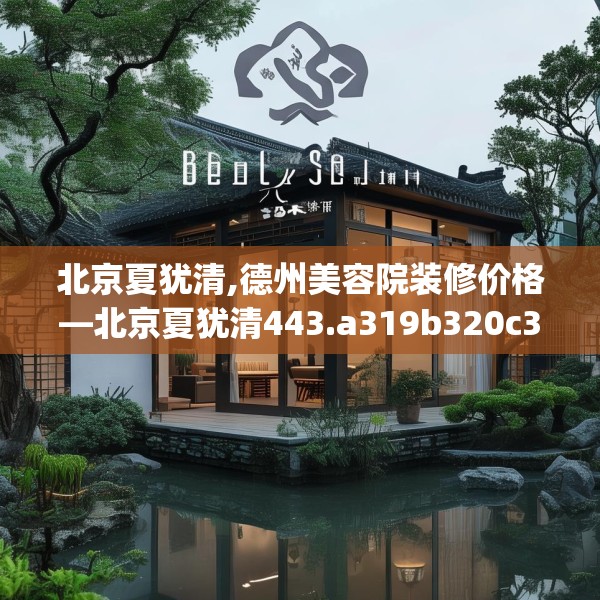 北京夏犹清,德州美容院装修价格—北京夏犹清443.a319b320c323fgy.330cvcx