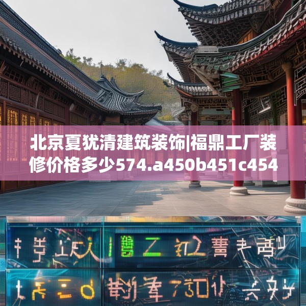 北京夏犹清建筑装饰|福鼎工厂装修价格多少574.a450b451c454fgy.461dewqe