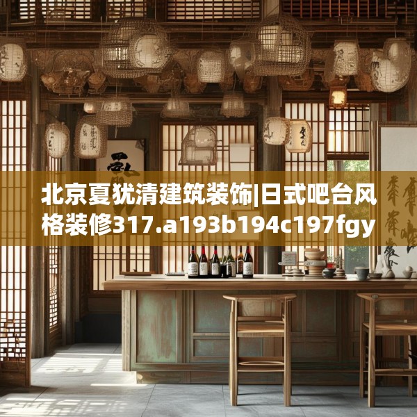 北京夏犹清建筑装饰|日式吧台风格装修317.a193b194c197fgy.204cvcx
