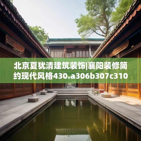 北京夏犹清建筑装饰|襄阳装修简约现代风格430.a306b307c310fgy.317dewqe