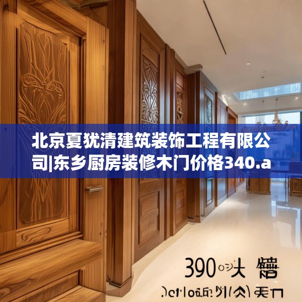 北京夏犹清建筑装饰工程有限公司|东乡厨房装修木门价格340.a216b217c220fgy.227dewqe
