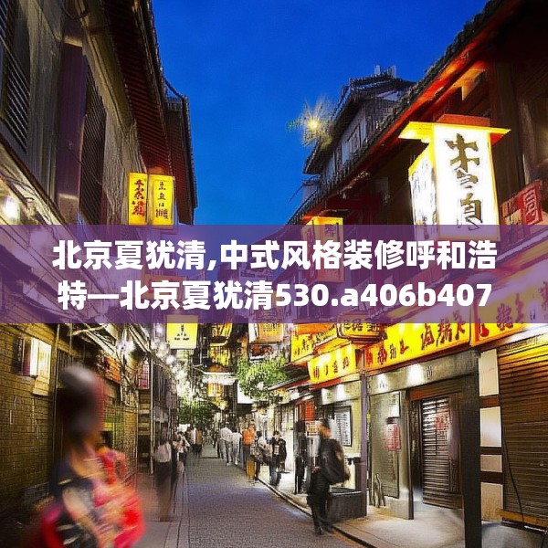 北京夏犹清,中式风格装修呼和浩特—北京夏犹清530.a406b407c410fgy.417wew