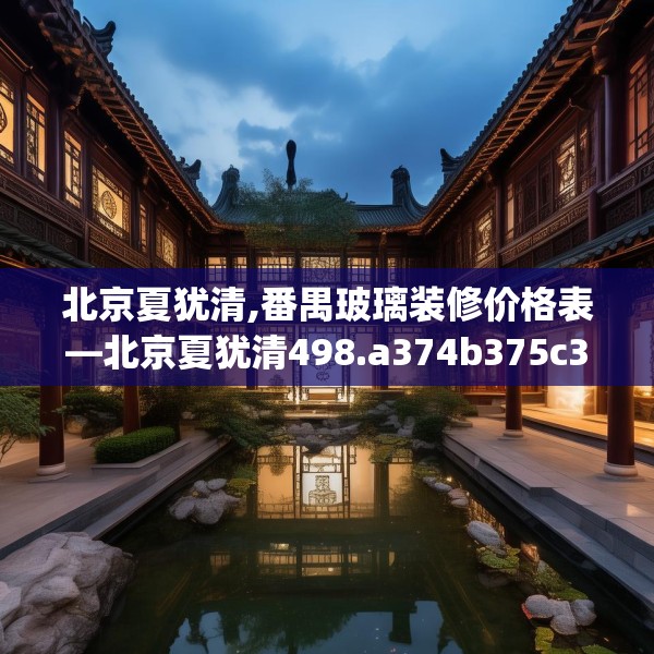 北京夏犹清,番禺玻璃装修价格表—北京夏犹清498.a374b375c378fgy.385lkjl