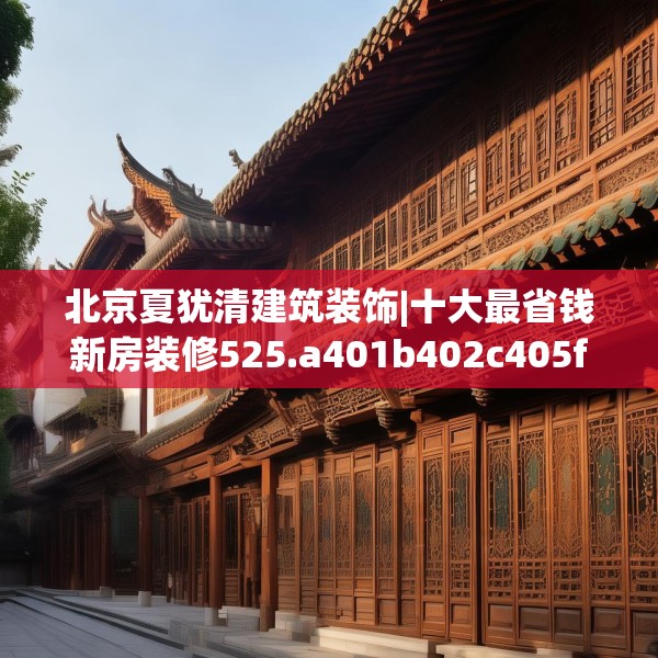 北京夏犹清建筑装饰|十大最省钱新房装修525.a401b402c405fgy.412uyk