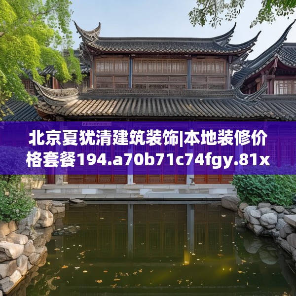 北京夏犹清建筑装饰|本地装修价格套餐194.a70b71c74fgy.81xczxv