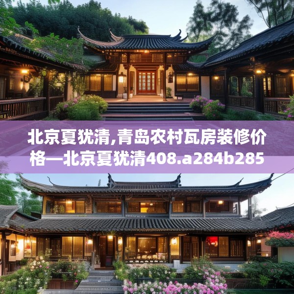 北京夏犹清,青岛农村瓦房装修价格—北京夏犹清408.a284b285c288fgy.295lkjl