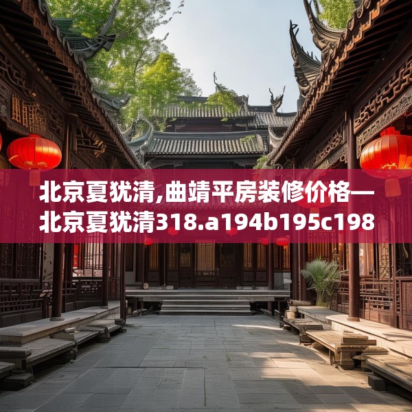 北京夏犹清,曲靖平房装修价格—北京夏犹清318.a194b195c198fgy.205lkjl
