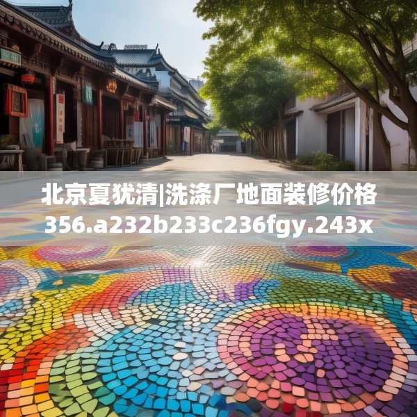 北京夏犹清|洗涤厂地面装修价格356.a232b233c236fgy.243xczxv