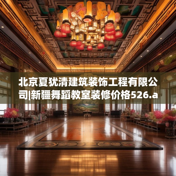 北京夏犹清建筑装饰工程有限公司|新疆舞蹈教室装修价格526.a402b403c406fgy.413htyj