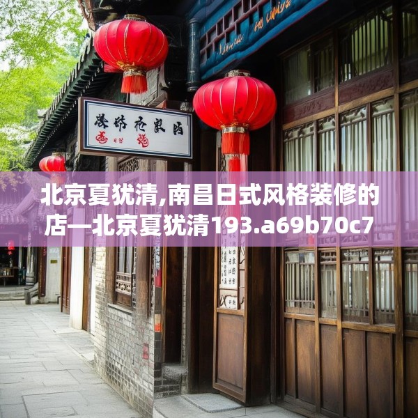 北京夏犹清,南昌日式风格装修的店—北京夏犹清193.a69b70c73fgy.80poiy