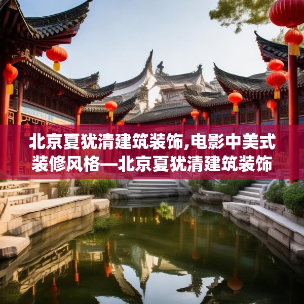 北京夏犹清建筑装饰,电影中美式装修风格—北京夏犹清建筑装饰516.a392b393c396fgy.403lkjl
