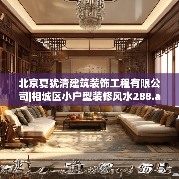 北京夏犹清建筑装饰工程有限公司|相城区小户型装修风水288.a164b165c168fgy.175nbn