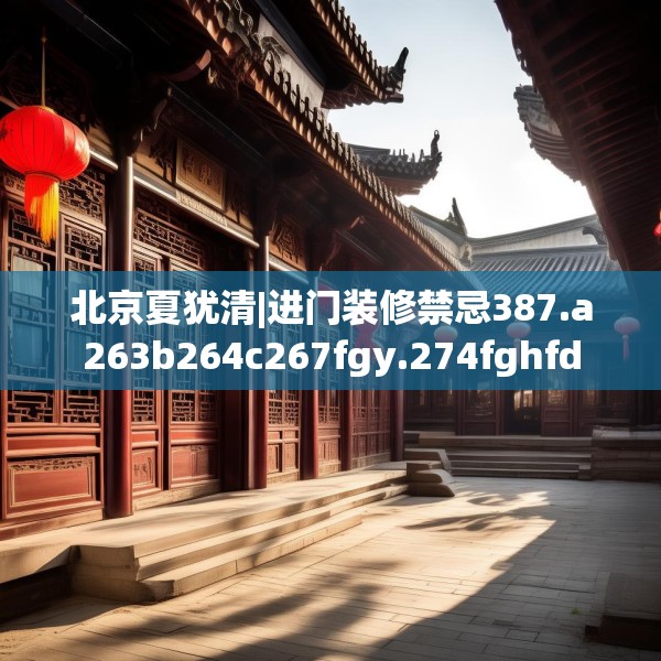 北京夏犹清|进门装修禁忌387.a263b264c267fgy.274fghfd