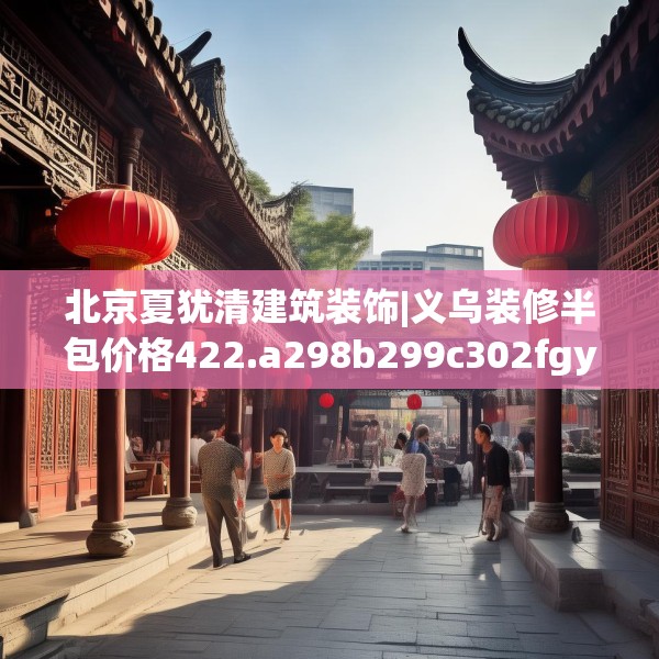 北京夏犹清建筑装饰|义乌装修半包价格422.a298b299c302fgy.309wew