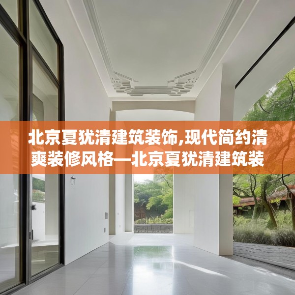北京夏犹清建筑装饰,现代简约清爽装修风格—北京夏犹清建筑装饰473.a349b350c353fgy.360fds