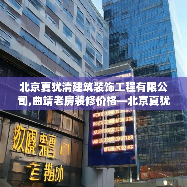 北京夏犹清建筑装饰工程有限公司,曲靖老房装修价格—北京夏犹清建筑装饰工程有限公司555.a431b432c435fgy.442fhsg