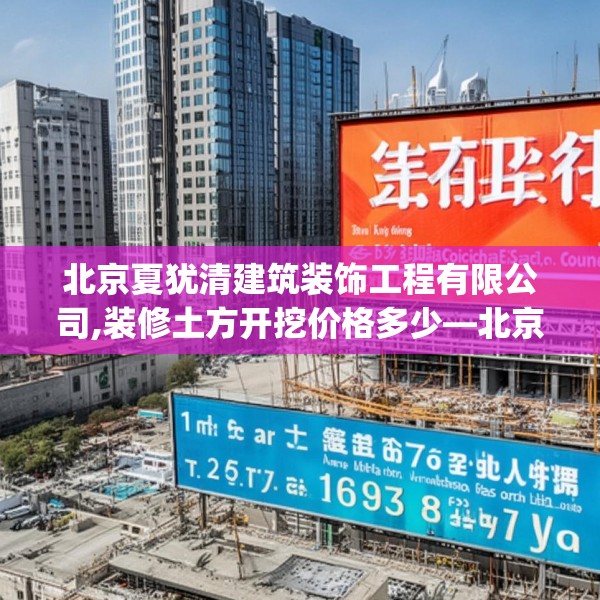北京夏犹清建筑装饰工程有限公司,装修土方开挖价格多少—北京夏犹清建筑装饰工程有限公司199.a75b76c79fgy.86jhhj