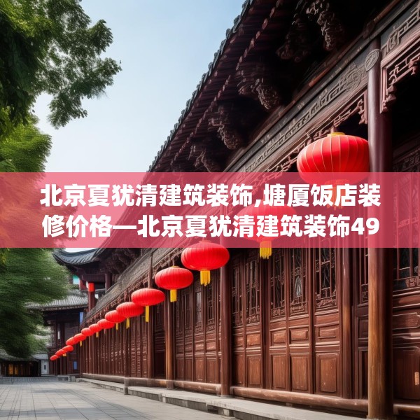 北京夏犹清建筑装饰,塘厦饭店装修价格—北京夏犹清建筑装饰491.a367b368c371fgy.378fds