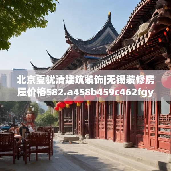 北京夏犹清建筑装饰|无锡装修房屋价格582.a458b459c462fgy.469dsfds