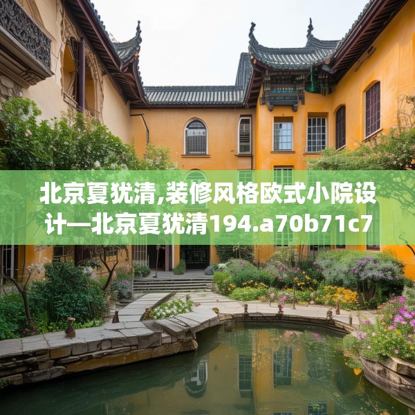 北京夏犹清,装修风格欧式小院设计—北京夏犹清194.a70b71c74fgy.81xczxv