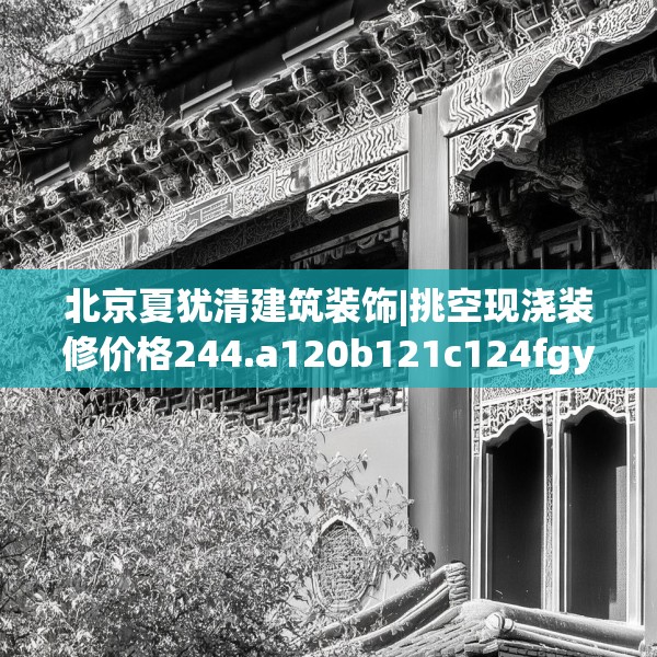 北京夏犹清建筑装饰|挑空现浇装修价格244.a120b121c124fgy.131sdA