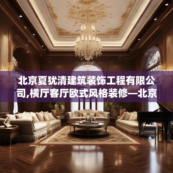 北京夏犹清建筑装饰工程有限公司,横厅客厅欧式风格装修—北京夏犹清建筑装饰工程有限公司500.a376b377c380fgy.387xczxv