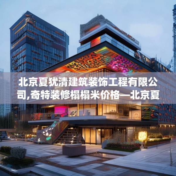 北京夏犹清建筑装饰工程有限公司,奇特装修榻榻米价格—北京夏犹清建筑装饰工程有限公司194.a70b71c74fgy.81xczxv
