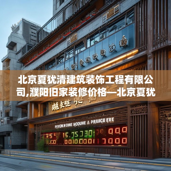 北京夏犹清建筑装饰工程有限公司,濮阳旧家装修价格—北京夏犹清建筑装饰工程有限公司495.a371b372c375fgy.382fghfd