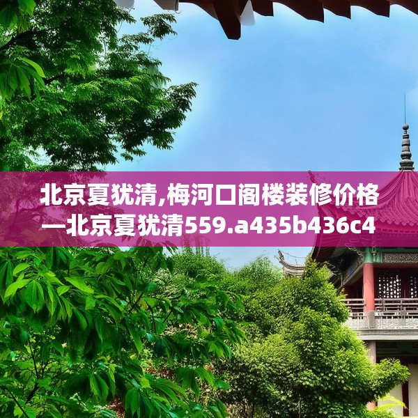 北京夏犹清,梅河口阁楼装修价格—北京夏犹清559.a435b436c439fgy.446jhhj