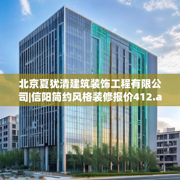 北京夏犹清建筑装饰工程有限公司|信阳简约风格装修报价412.a288b289c292fgy.299dewqe