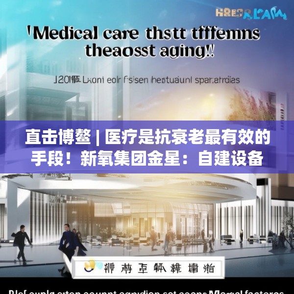 直击博鳌 | 医疗是抗衰老最有效的手段！新氧集团金星：自建设备厂降低医美成本