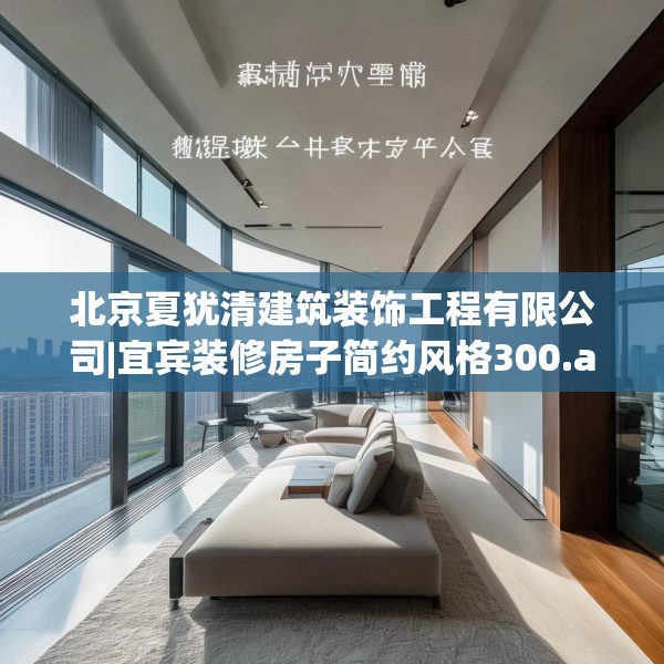 北京夏犹清建筑装饰工程有限公司|宜宾装修房子简约风格300.a176b177c180fgy.187lkjl