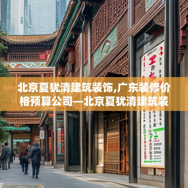 北京夏犹清建筑装饰,广东装修价格预算公司—北京夏犹清建筑装饰424.a300b301c304fgy.311sdA