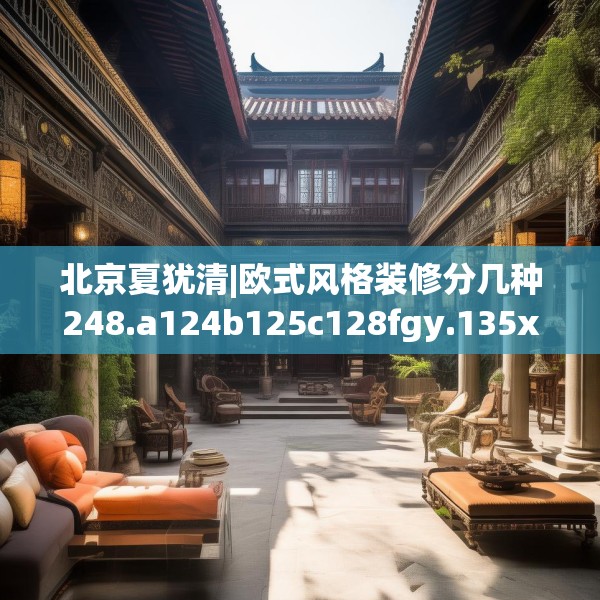 北京夏犹清|欧式风格装修分几种248.a124b125c128fgy.135xczxv
