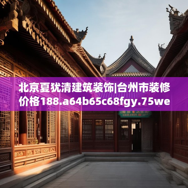 北京夏犹清建筑装饰|台州市装修价格188.a64b65c68fgy.75wew