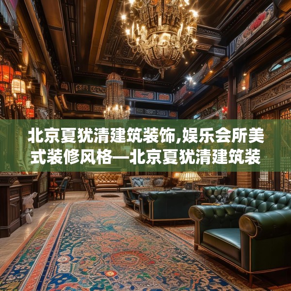 北京夏犹清建筑装饰,娱乐会所美式装修风格—北京夏犹清建筑装饰246.a122b123c126fgy.133lkjl