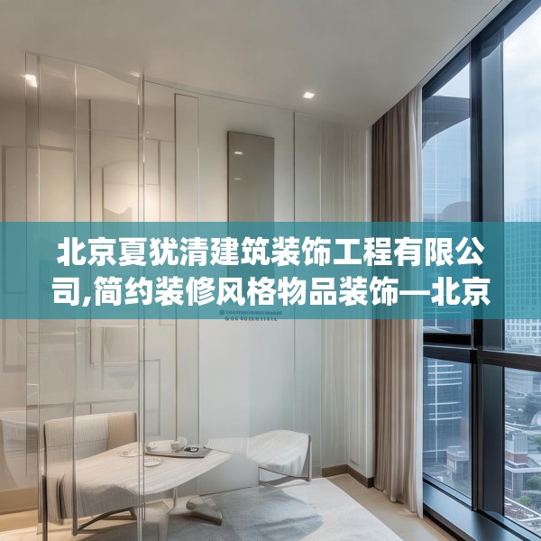 北京夏犹清建筑装饰工程有限公司,简约装修风格物品装饰—北京夏犹清建筑装饰工程有限公司570.a446b447c450fgy.457lkjl
