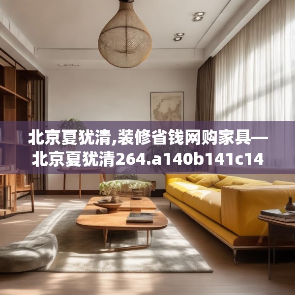 北京夏犹清,装修省钱网购家具—北京夏犹清264.a140b141c144fgy.151lkjl