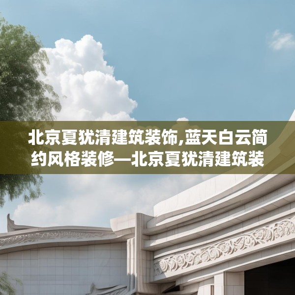 北京夏犹清建筑装饰,蓝天白云简约风格装修—北京夏犹清建筑装饰562.a438b439c442fgy.449htyj