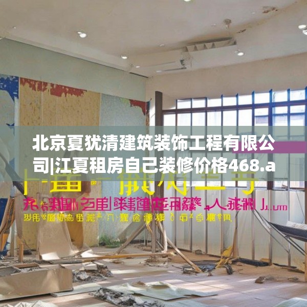 北京夏犹清建筑装饰工程有限公司|江夏租房自己装修价格468.a344b345c348fgy.355nbn