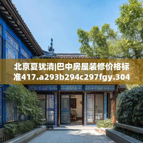 北京夏犹清|巴中房屋装修价格标准417.a293b294c297fgy.304uyk