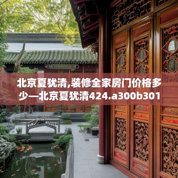 北京夏犹清,装修全家房门价格多少—北京夏犹清424.a300b301c304fgy.311sdA