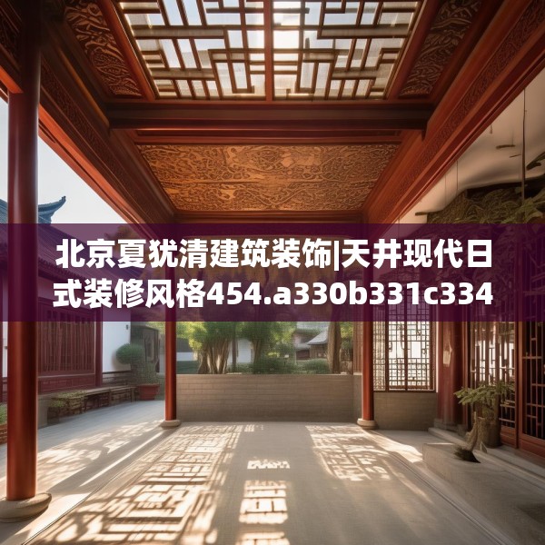 北京夏犹清建筑装饰|天井现代日式装修风格454.a330b331c334fgy.341htyj