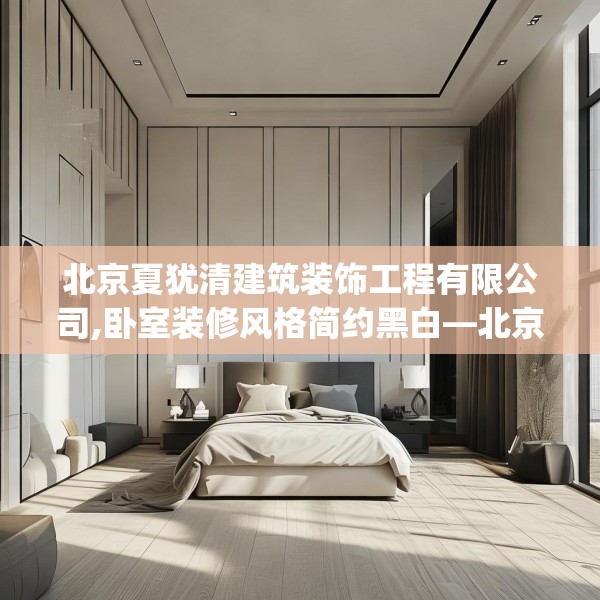 北京夏犹清建筑装饰工程有限公司,卧室装修风格简约黑白—北京夏犹清建筑装饰工程有限公司296.a172b173c176fgy.183wew