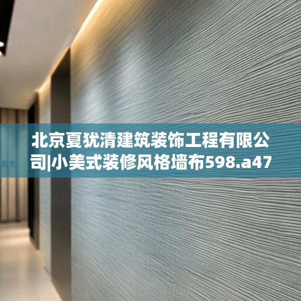 北京夏犹清建筑装饰工程有限公司|小美式装修风格墙布598.a474b475c478fgy.485htyj