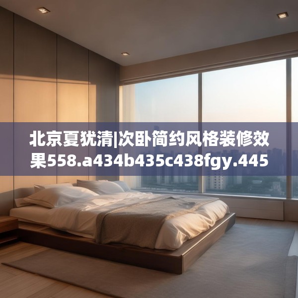 北京夏犹清|次卧简约风格装修效果558.a434b435c438fgy.445nbn