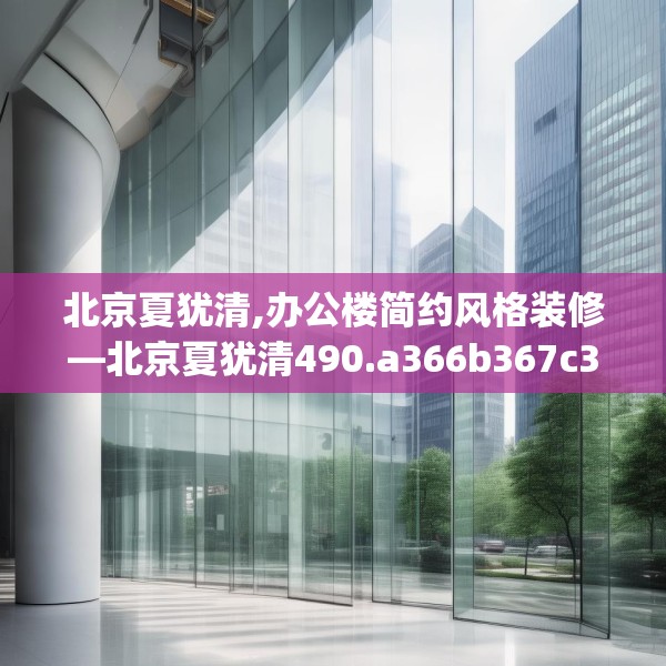 北京夏犹清,办公楼简约风格装修—北京夏犹清490.a366b367c370fgy.377htyj