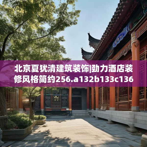 北京夏犹清建筑装饰|劲力酒店装修风格简约256.a132b133c136fgy.143htyj